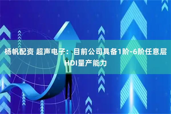 杨帆配资 超声电子：目前公司具备1阶-6阶任意层HDI量产能力