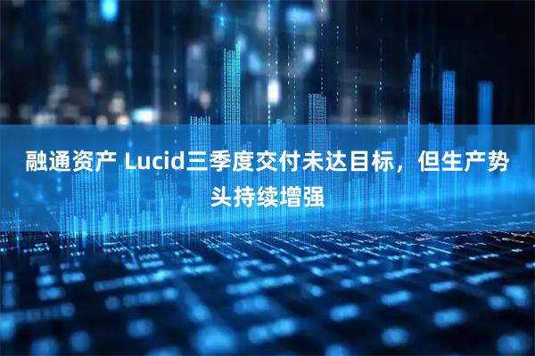 融通资产 Lucid三季度交付未达目标，但生产势头持续增强
