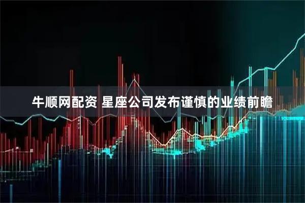 牛顺网配资 星座公司发布谨慎的业绩前瞻