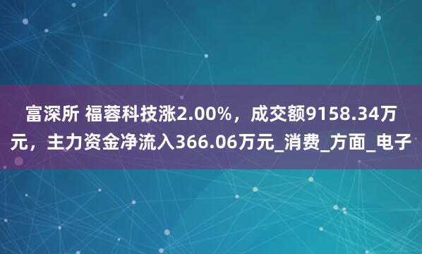 富深所 福蓉科技涨2.00%，成交额9158.34万元，主力资金净流入366.06万元_消费_方面_电子
